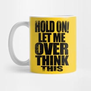 HOLD ON! Let me over think THIS! - BLACK Mug